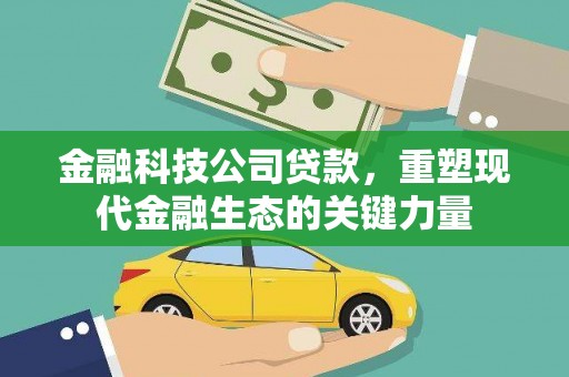 东乌旗金融科技公司贷款，重塑现代金融生态的关键力量