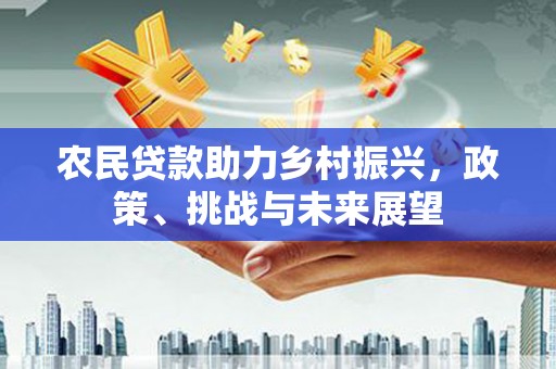 东乌旗农民贷款助力乡村振兴，政策、挑战与未来展望