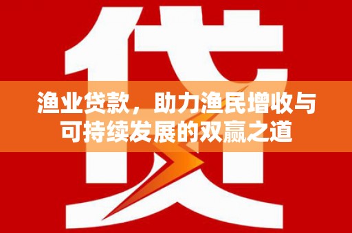 东乌旗渔业贷款，助力渔民增收与可持续发展的双赢之道