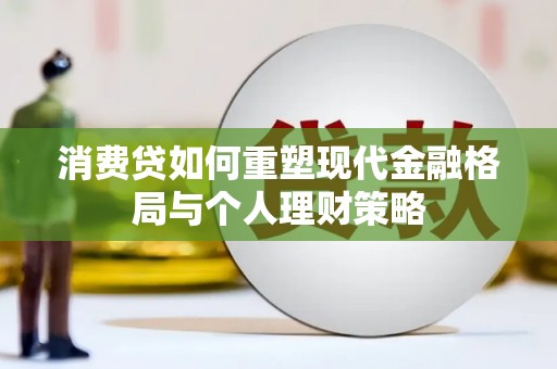 东乌旗消费贷如何重塑现代金融格局与个人理财策略