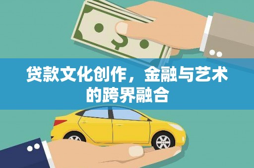 东乌旗贷款文化创作，金融与艺术的跨界融合