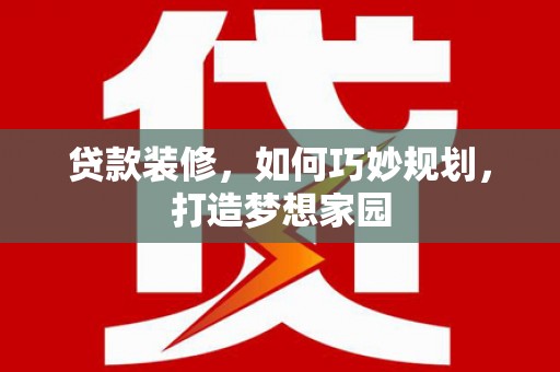 东乌旗贷款装修，如何巧妙规划，打造梦想家园