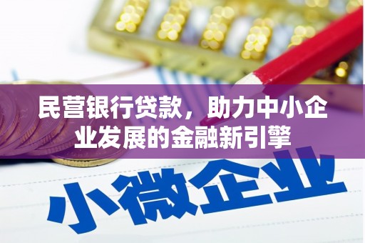 东乌旗民营银行贷款，助力中小企业发展的金融新引擎