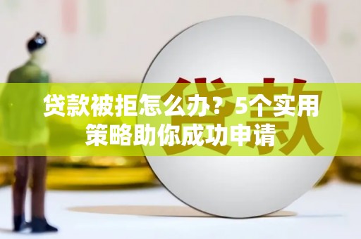 东乌旗贷款被拒怎么办？5个实用策略助你成功申请