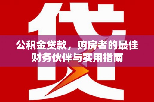 东乌旗公积金贷款，购房者的最佳财务伙伴与实用指南