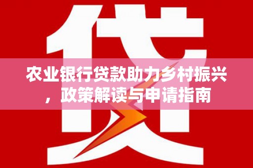 东乌旗农业银行贷款助力乡村振兴，政策解读与申请指南