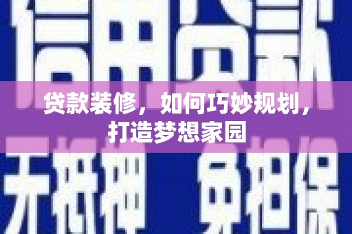 东乌旗贷款装修，如何巧妙规划，打造梦想家园