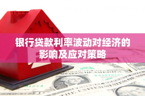 东乌旗银行贷款利率波动对经济的影响及应对策略
