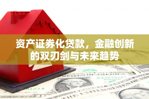 东乌旗资产证券化贷款，金融创新的双刃剑与未来趋势