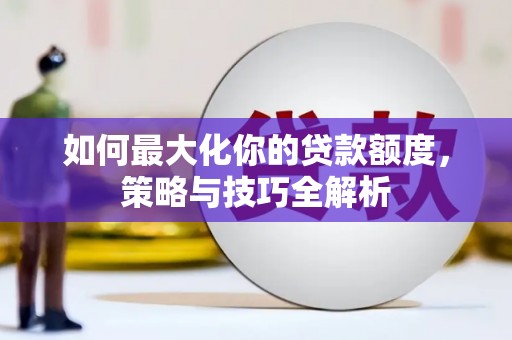 东乌旗如何最大化你的贷款额度，策略与技巧全解析