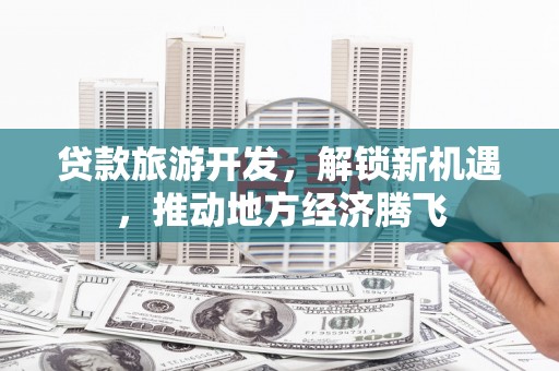 东乌旗贷款旅游开发，解锁新机遇，推动地方经济腾飞