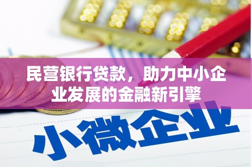 东乌旗民营银行贷款，助力中小企业发展的金融新引擎