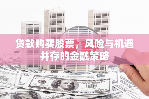 东乌旗贷款购买股票，风险与机遇并存的金融策略