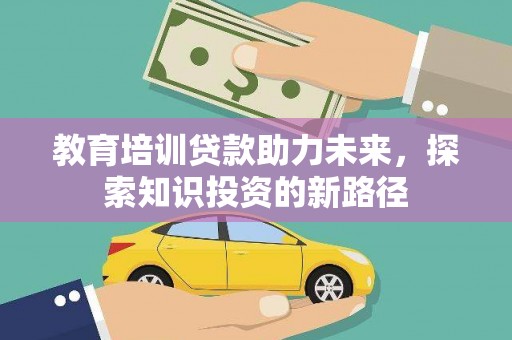 东乌旗教育培训贷款助力未来，探索知识投资的新路径