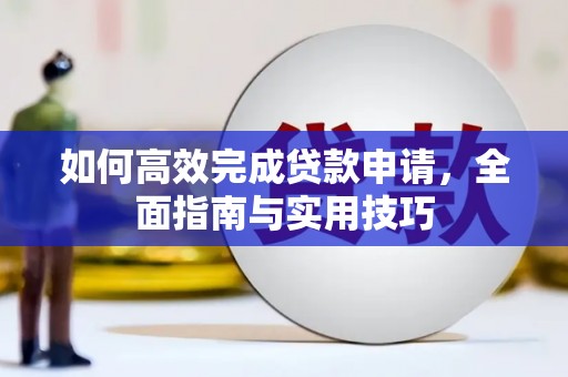 东乌旗如何高效完成贷款申请，全面指南与实用技巧