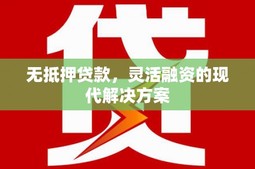 东乌旗无抵押贷款，灵活融资的现代解决方案