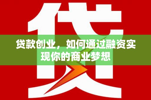 东乌旗贷款创业，如何通过融资实现你的商业梦想