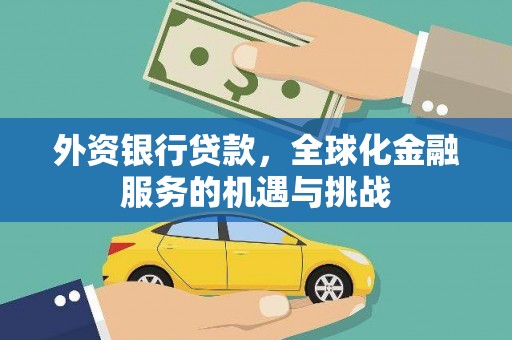 东乌旗外资银行贷款，全球化金融服务的机遇与挑战