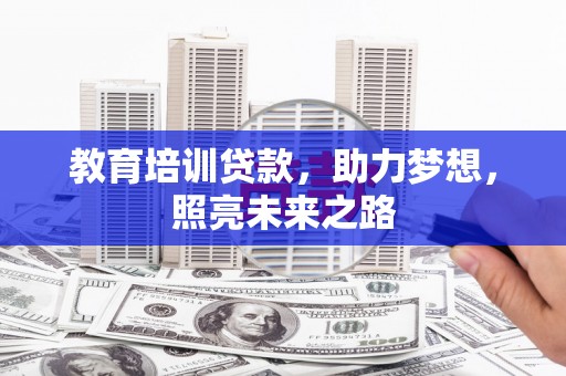 东乌旗教育培训贷款，助力梦想，照亮未来之路