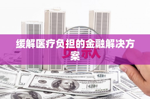 东乌旗缓解医疗负担的金融解决方案