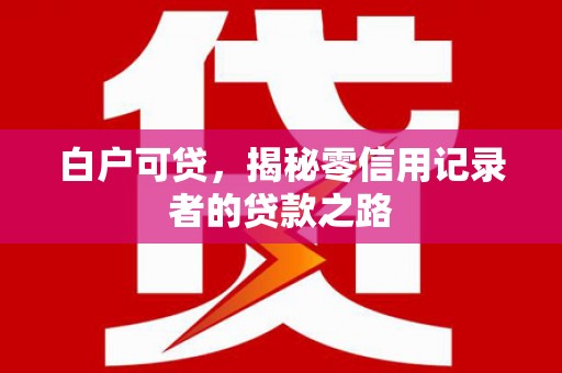 东乌旗白户可贷，揭秘零信用记录者的贷款之路