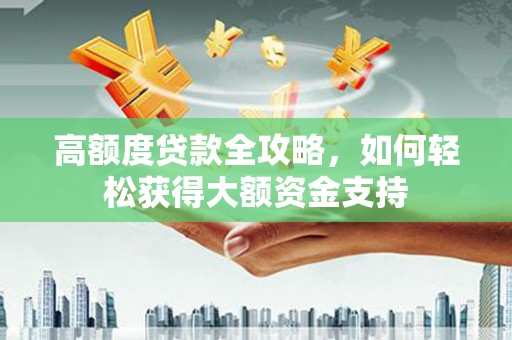 东乌旗高额度贷款全攻略，如何轻松获得大额资金支持