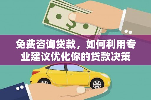 东乌旗免费咨询贷款，如何利用专业建议优化你的贷款决策