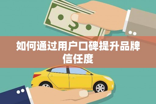 东乌旗如何通过用户口碑提升品牌信任度
