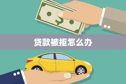 东乌旗贷款被拒怎么办