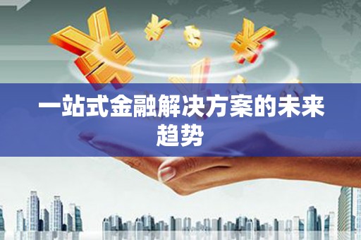 东乌旗一站式金融解决方案的未来趋势
