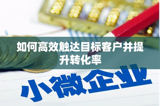 东乌旗如何高效触达目标客户并提升转化率