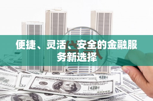 东乌旗便捷、灵活、安全的金融服务新选择