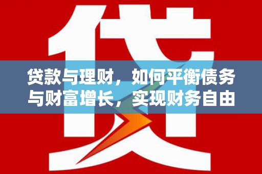 东乌旗贷款与理财，如何平衡债务与财富增长，实现财务自由