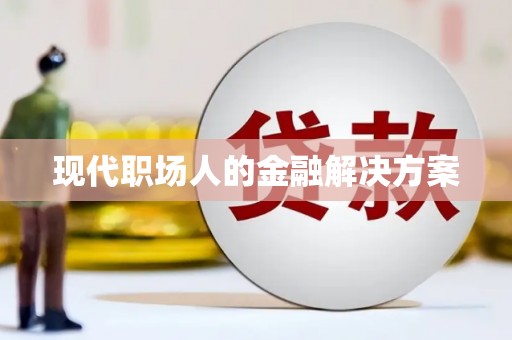 东乌旗现代职场人的金融解决方案