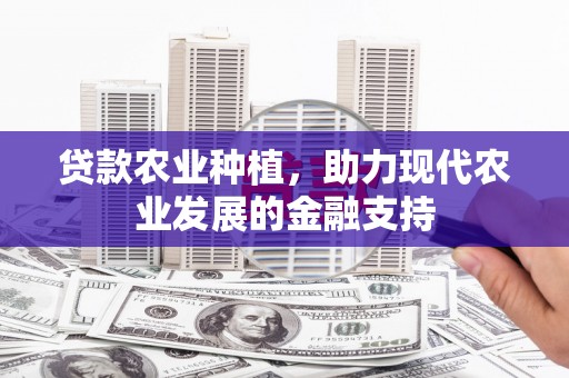 东乌旗贷款农业种植，助力现代农业发展的金融支持