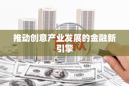 东乌旗推动创意产业发展的金融新引擎