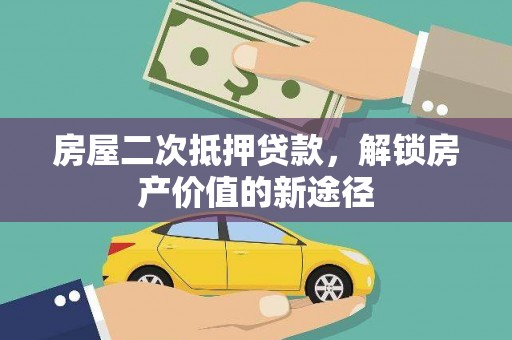 东乌旗房屋二次抵押贷款，解锁房产价值的新途径