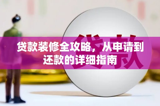 东乌旗贷款装修全攻略，从申请到还款的详细指南