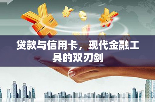 东乌旗贷款与信用卡，现代金融工具的双刃剑