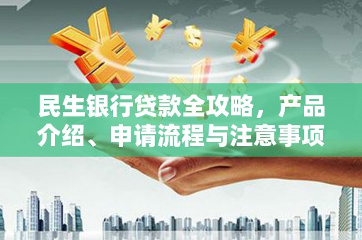 东乌旗民生银行贷款全攻略，产品介绍、申请流程与注意事项